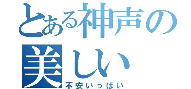 とある神声の美しい（不安いっぱい）