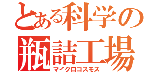 とある科学の瓶詰工場（マイクロコスモス）