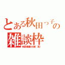 とある秋田っ子の雑談枠（秋田親善大使（笑））