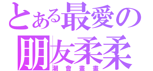 とある最愛の朋友柔柔（潮會畫畫）