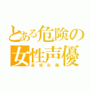 とある危険の女性声優（高垣彩陽）