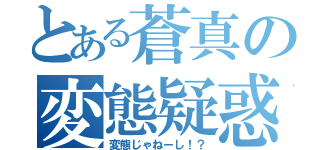 とある蒼真の変態疑惑（変態じゃねーし！？）