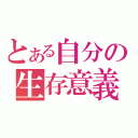 とある自分の生存意義（）