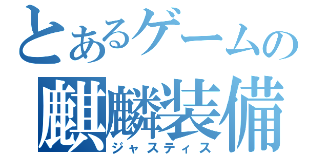 とあるゲームの麒麟装備（ジャスティス）