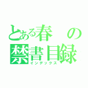 とある春の禁書目録（インデックス）