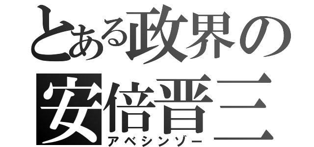 とある政界の安倍晋三（アベシンゾー）