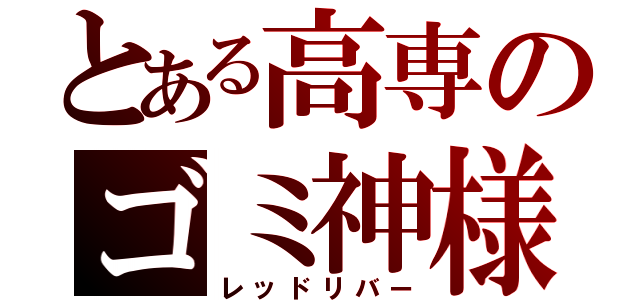 とある高専のゴミ神様（レッドリバー）