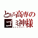 とある高専のゴミ神様（レッドリバー）