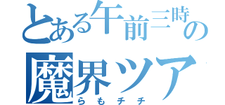 とある午前三時の魔界ツアーズ（らもチチ）