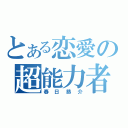 とある恋愛の超能力者（春日恭介）