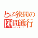 とある狭間の隙間通行（ハサマレータ）