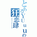 とあるＹＵｕｕの狂恋肆Ⅱ（ヒステリックファランクス）