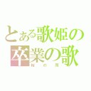 とある歌姫の卒業の歌（桜の雨）