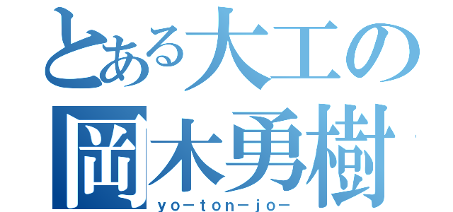 とある大工の岡木勇樹（ｙｏ－ｔｏｎ－ｊｏ－）