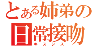 とある姉弟の日常接吻（キスシス）