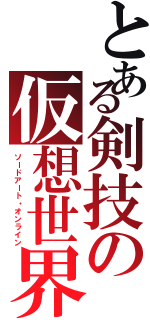 とある剣技の仮想世界（ソードアート・オンライン）