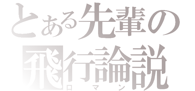 とある先輩の飛行論説（ロマン）