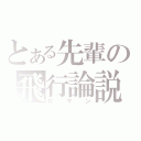 とある先輩の飛行論説（ロマン）