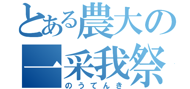 とある農大の一采我祭（のうてんき）