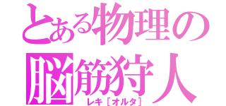 とある物理の脳筋狩人（ レキ［オルタ］）