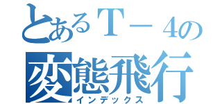 とあるＴ－４の変態飛行（インデックス）