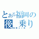 とある福岡の後 乗り（拡散ぶっ放）