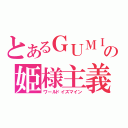 とあるＧＵＭＩの姫様主義（ワールドイズマイン）