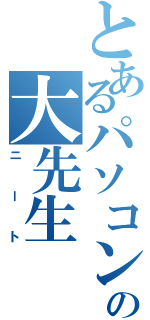 とあるパソコンの大先生（ニート）