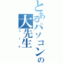 とあるパソコンの大先生（ニート）