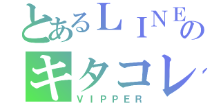 とあるＬＩＮＥのキタコレ（ＶＩＰＰＥＲ）