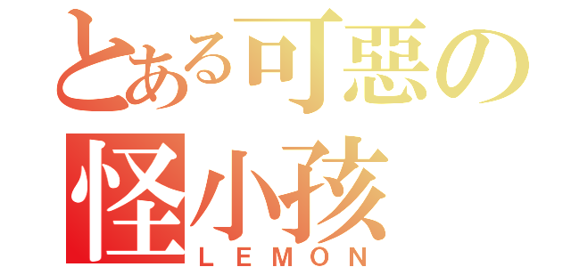 とある可惡の怪小孩（ＬＥＭＯＮ）