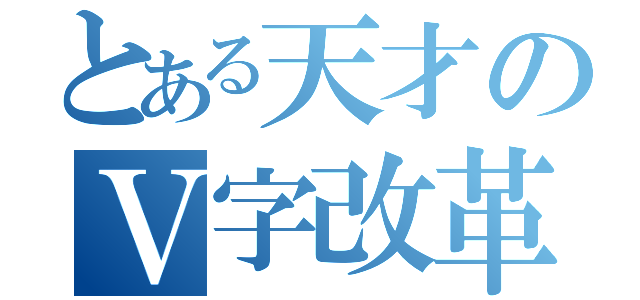 とある天才のＶ字改革（）