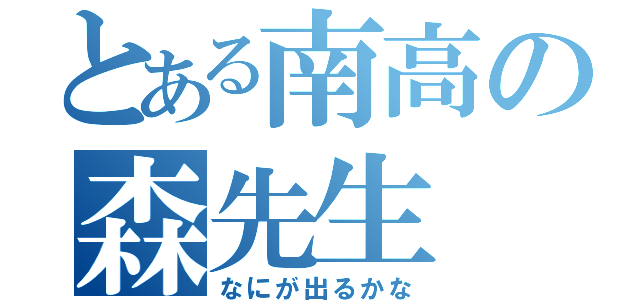 とある南高の森先生（なにが出るかな）