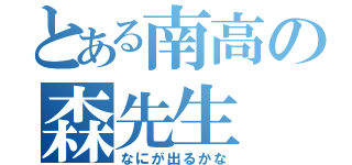 とある南高の森先生（なにが出るかな）