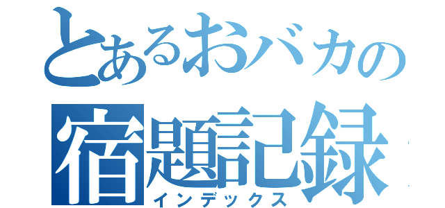 とあるおバカの宿題記録（インデックス）