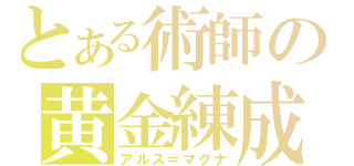 とある術師の黄金練成（アルス＝マグナ）