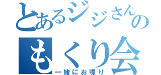 とあるジジさんのもくり会話（一緒にお喋り）