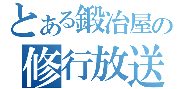 とある鍛冶屋の修行放送（）