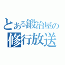 とある鍛冶屋の修行放送（）