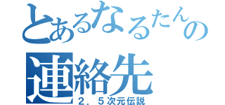 とあるなるたんの連絡先（２．５次元伝説）