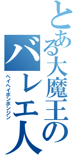 とある大魔王のバレエ人生（ヘイヘイボンボンジン）