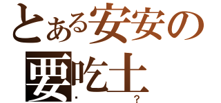 とある安安の要吃土（嗎？）