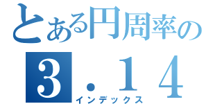 とある円周率の３．１４１５（インデックス）