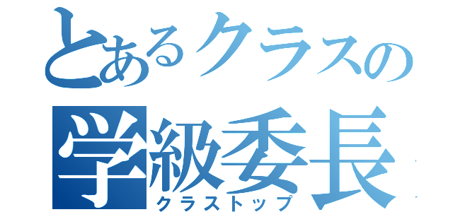 とあるクラスの学級委長（クラストップ）