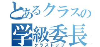 とあるクラスの学級委長（クラストップ）