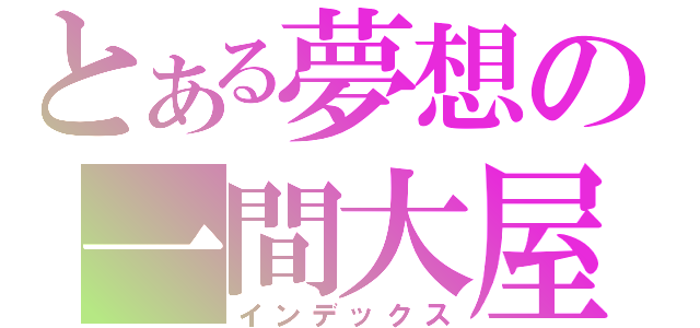 とある夢想の一間大屋（インデックス）