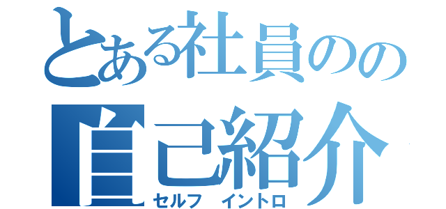 とある社員のの自己紹介（セルフ イントロ）