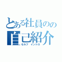 とある社員のの自己紹介（セルフ イントロ）