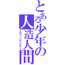 とある少年の人造人間（エヴァンゲリオン）