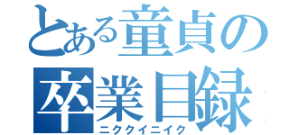 とある童貞の卒業目録（ニククイニイク）